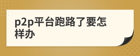 p2p平臺(tái)跑路了要怎樣辦