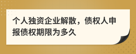 個人獨(dú)資企業(yè)解散，債權(quán)人申報(bào)債權(quán)期限為多久