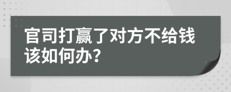 官司打贏了對(duì)方不給錢該如何辦？