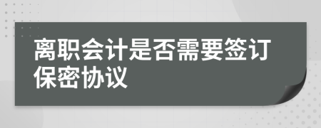 離職會計是否需要簽訂保密協(xié)議