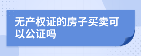 無產(chǎn)權(quán)證的房子買賣可以公證嗎