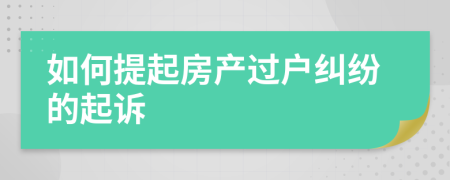 如何提起房產(chǎn)過(guò)戶糾紛的起訴