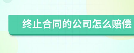 終止合同的公司怎么賠償