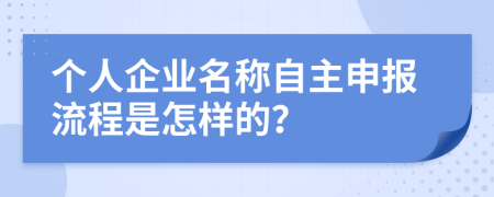 個人企業(yè)名稱自主申報流程是怎樣的？