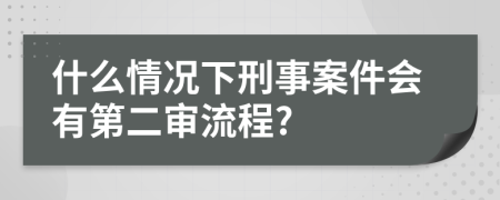 什么情況下刑事案件會有第二審流程?