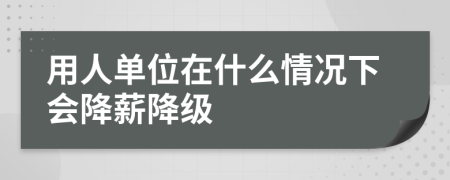 用人單位在什么情況下會降薪降級