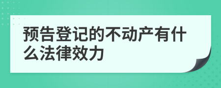 預(yù)告登記的不動(dòng)產(chǎn)有什么法律效力