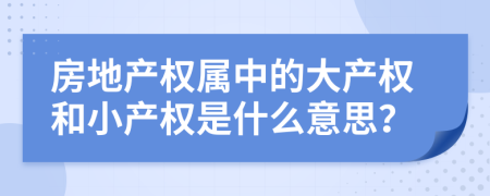 房地產(chǎn)權(quán)屬中的大產(chǎn)權(quán)和小產(chǎn)權(quán)是什么意思？
