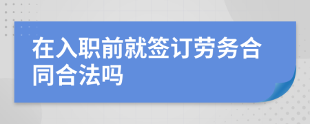 在入職前就簽訂勞務合同合法嗎