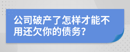 公司破產(chǎn)了怎樣才能不用還欠你的債務？