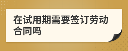 在試用期需要簽訂勞動合同嗎