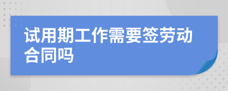試用期工作需要簽勞動(dòng)合同嗎