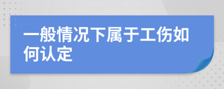一般情況下屬于工傷如何認(rèn)定
