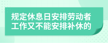 規(guī)定休息日安排勞動者工作又不能安排補休的