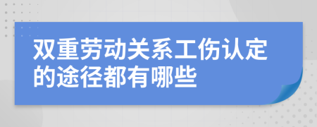 雙重勞動(dòng)關(guān)系工傷認(rèn)定的途徑都有哪些