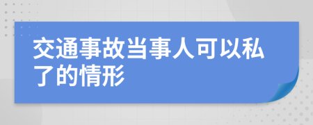 交通事故當(dāng)事人可以私了的情形