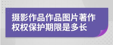 攝影作品作品圖片著作權(quán)權(quán)保護(hù)期限是多長(zhǎng)