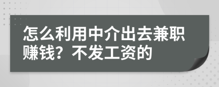怎么利用中介出去兼職賺錢？不發(fā)工資的