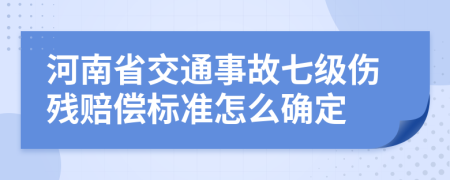 河南省交通事故七級傷殘賠償標(biāo)準(zhǔn)怎么確定