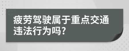 疲勞駕駛屬于重點(diǎn)交通違法行為嗎?
