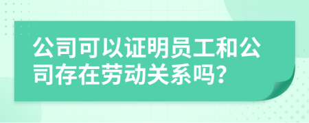 公司可以證明員工和公司存在勞動關(guān)系嗎?