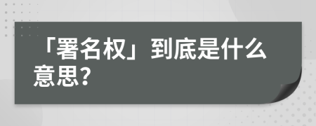 「署名權(quán)」到底是什么意思？