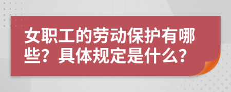 女職工的勞動(dòng)保護(hù)有哪些？具體規(guī)定是什么？