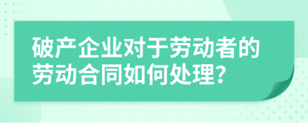 破產(chǎn)企業(yè)對于勞動(dòng)者的勞動(dòng)合同如何處理？