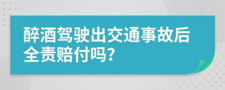 醉酒駕駛出交通事故后全責(zé)賠付嗎？