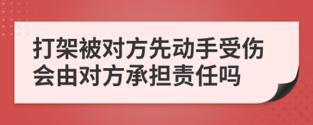 打架被對方先動手受傷會由對方承擔責任嗎