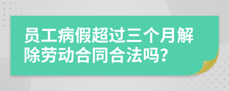 員工病假超過三個月解除勞動合同合法嗎？