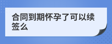 合同到期懷孕了可以續(xù)簽么