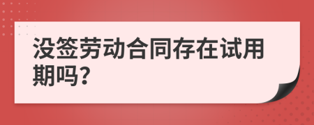 沒(méi)簽勞動(dòng)合同存在試用期嗎？