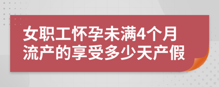 女職工懷孕未滿4個(gè)月流產(chǎn)的享受多少天產(chǎn)假