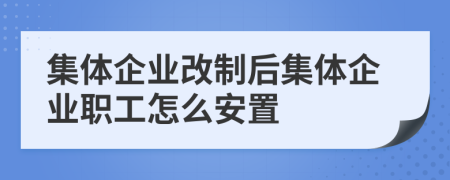 集體企業(yè)改制后集體企業(yè)職工怎么安置