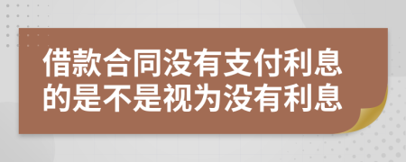 借款合同沒有支付利息的是不是視為沒有利息