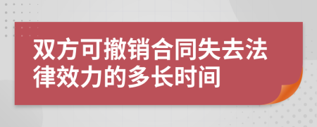 雙方可撤銷合同失去法律效力的多長時間