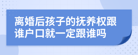 離婚后孩子的撫養(yǎng)權(quán)跟誰戶口就一定跟誰嗎