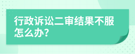 行政訴訟二審結(jié)果不服怎么辦？