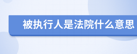 被執(zhí)行人是法院什么意思