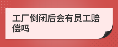 工廠倒閉后會有員工賠償嗎