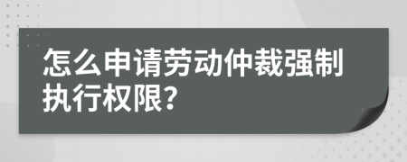 怎么申請(qǐng)勞動(dòng)仲裁強(qiáng)制執(zhí)行權(quán)限？