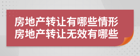 房地產(chǎn)轉讓有哪些情形房地產(chǎn)轉讓無效有哪些