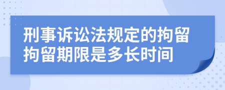 刑事訴訟法規(guī)定的拘留拘留期限是多長時間
