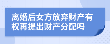 離婚后女方放棄財(cái)產(chǎn)有權(quán)再提出財(cái)產(chǎn)分配嗎