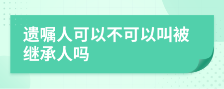 遺囑人可以不可以叫被繼承人嗎