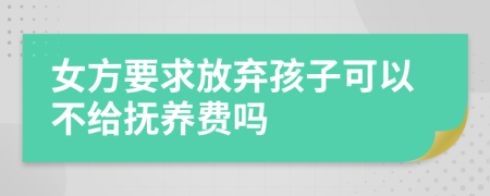 女方要求放棄孩子可以不給撫養(yǎng)費(fèi)嗎