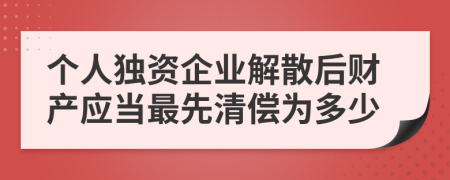 個人獨資企業(yè)解散后財產(chǎn)應當最先清償為多少