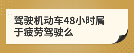 駕駛機(jī)動(dòng)車48小時(shí)屬于疲勞駕駛么