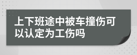 上下班途中被車撞傷可以認(rèn)定為工傷嗎
